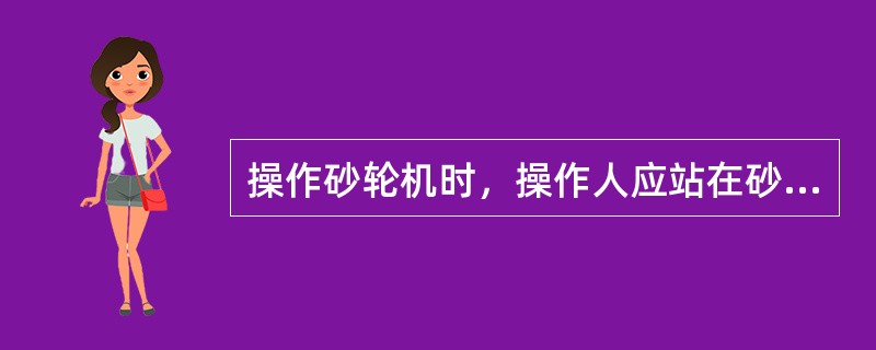 操作砂轮机时，操作人应站在砂轮的（）。