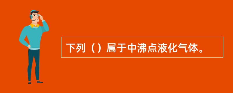 下列（）属于中沸点液化气体。