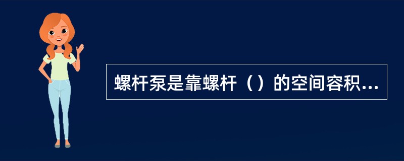 螺杆泵是靠螺杆（）的空间容积变化来输送液体的。