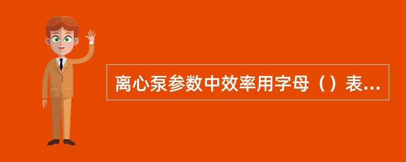 离心泵参数中效率用字母（）表示。