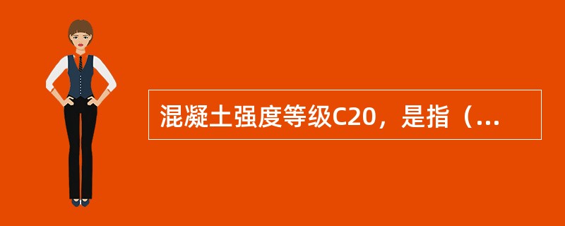 混凝土强度等级C20，是指（）为20MPa。