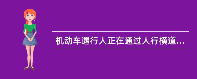 机动车遇行人正在通过人行横道时，应当（）。