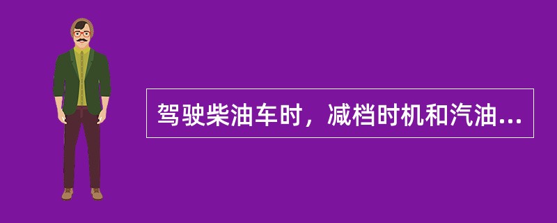 驾驶柴油车时，减档时机和汽油车比，应（）。