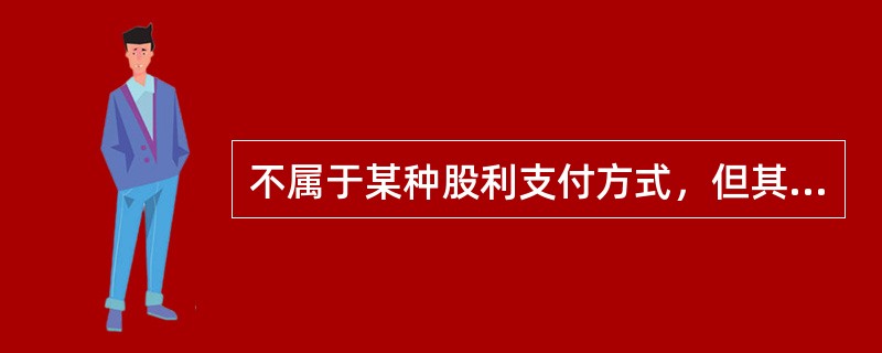 不属于某种股利支付方式，但其所产生的效果与发放股票股利十分相似的方式是（）