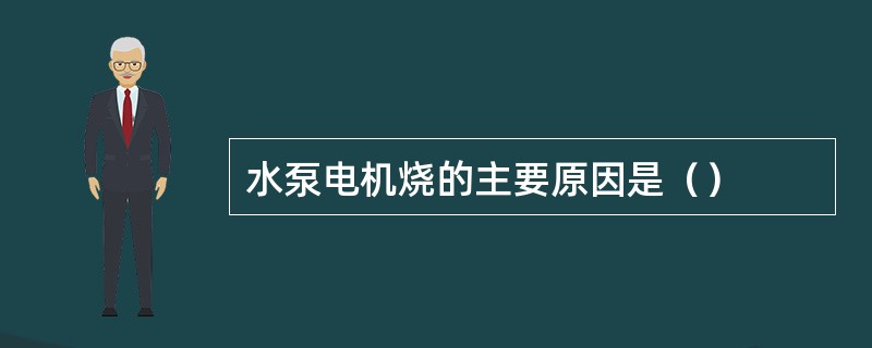 水泵电机烧的主要原因是（）