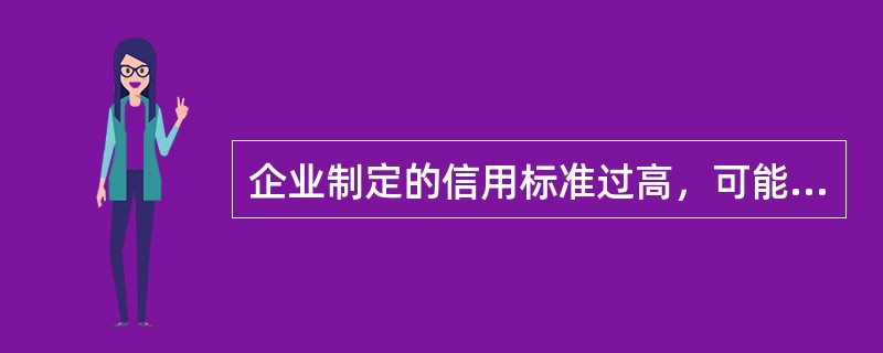 企业制定的信用标准过高，可能导致的结果有（）