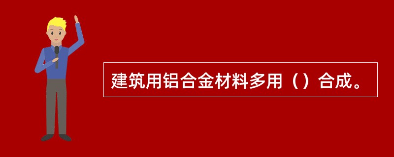 建筑用铝合金材料多用（）合成。