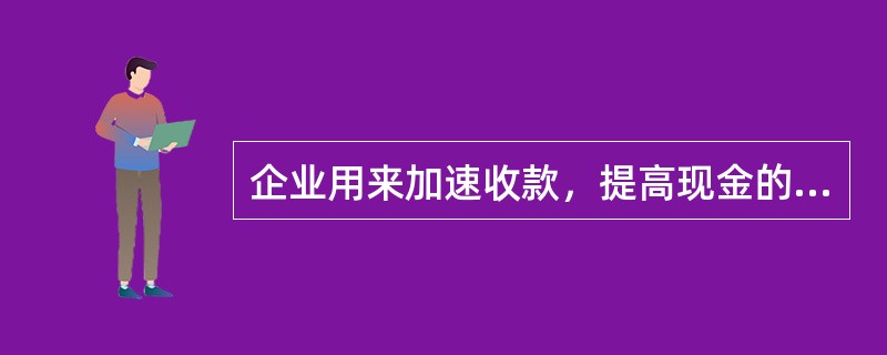 企业用来加速收款，提高现金的周转速度的方法有（）