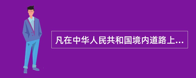 凡在中华人民共和国境内道路上通行的车辆驾驶人、行人、乘车人以及与道路交通活动有关