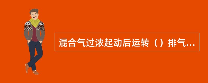 混合气过浓起动后运转（）排气管（）。