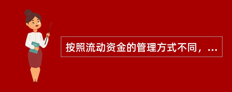 按照流动资金的管理方式不同，可分为储备资金、生产资金和成品资金。