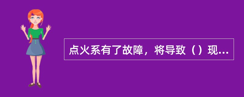 点火系有了故障，将导致（）现象。