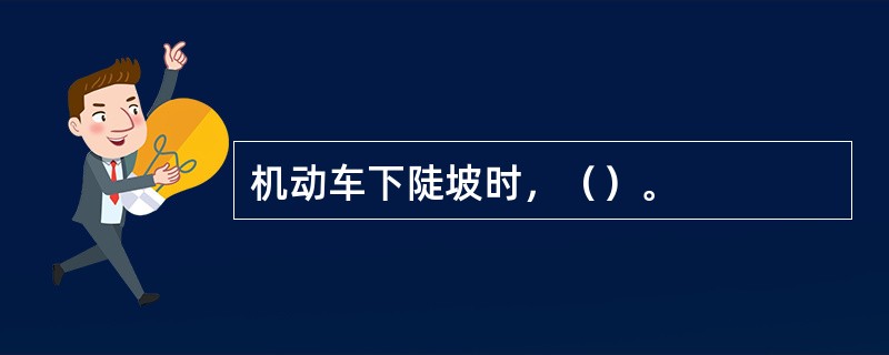 机动车下陡坡时，（）。