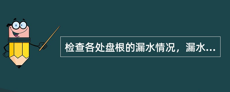 检查各处盘根的漏水情况，漏水严重的要（）。