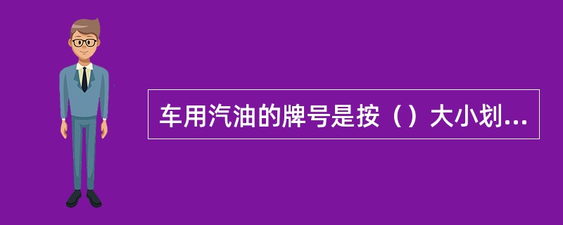 车用汽油的牌号是按（）大小划分的。