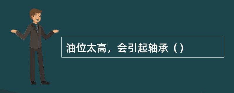 油位太高，会引起轴承（）