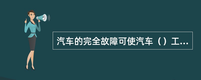 汽车的完全故障可使汽车（）工作能力，（）行驶的故障。