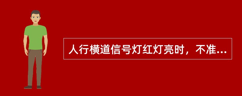 人行横道信号灯红灯亮时，不准行人进入人行横道。