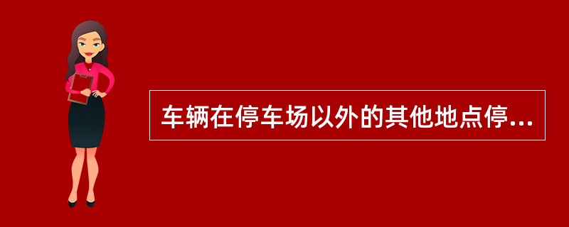 车辆在停车场以外的其他地点停车时，在施工地段（）。