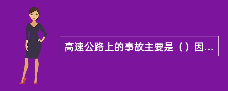 高速公路上的事故主要是（）因素造成的。