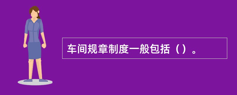 车间规章制度一般包括（）。