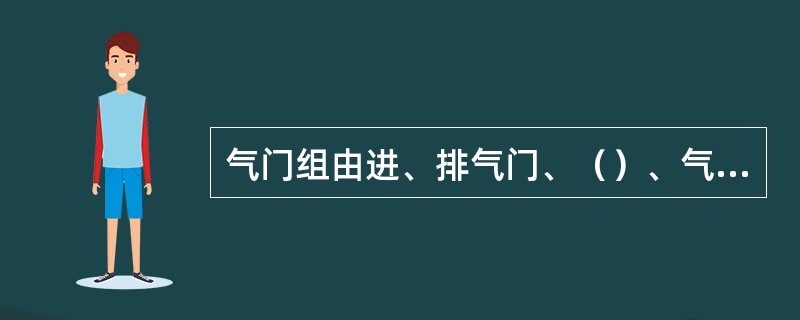 气门组由进、排气门、（）、气门弹簧、弹簧座和锁片组成。