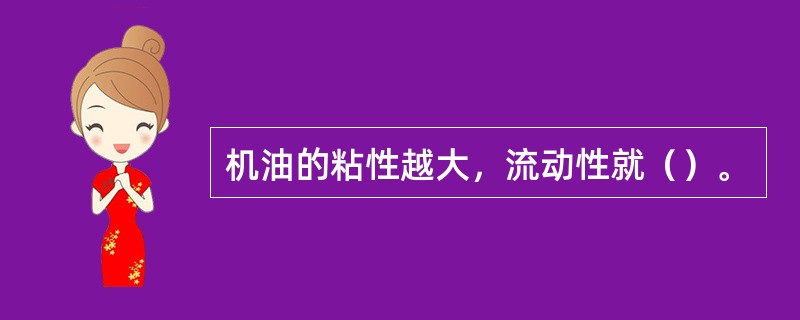 机油的粘性越大，流动性就（）。