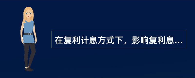 在复利计息方式下，影响复利息大小的因素主要包括（）。