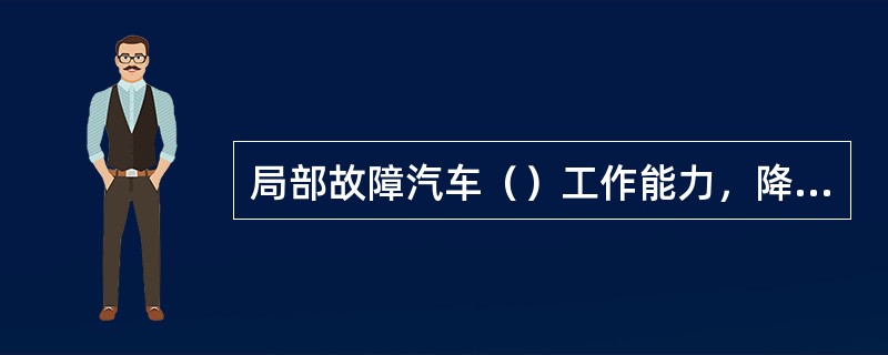 局部故障汽车（）工作能力，降低使用（）故障。