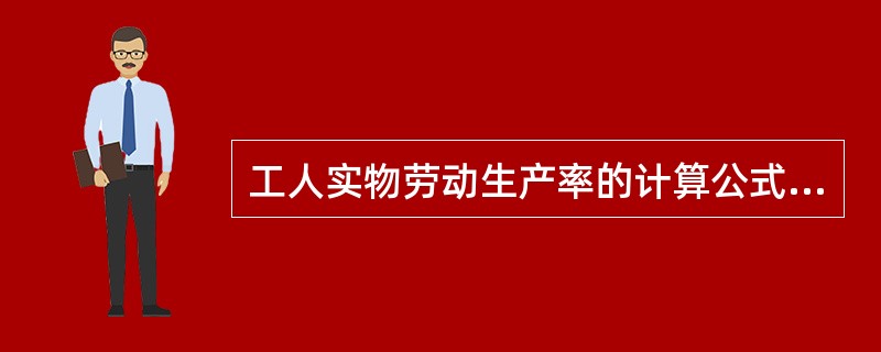 工人实物劳动生产率的计算公式为（）。