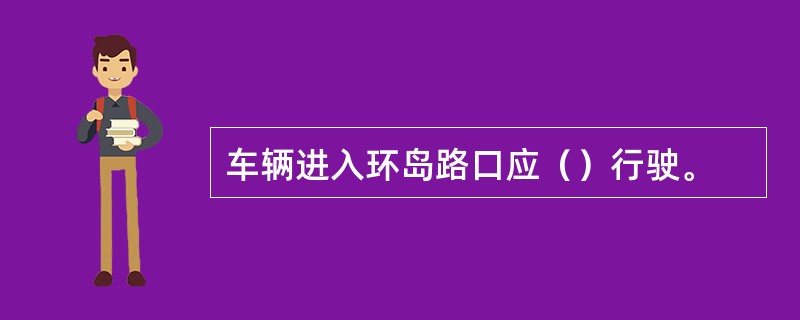 车辆进入环岛路口应（）行驶。