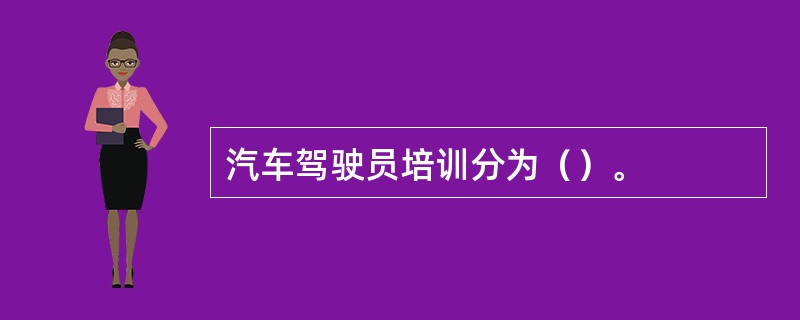 汽车驾驶员培训分为（）。