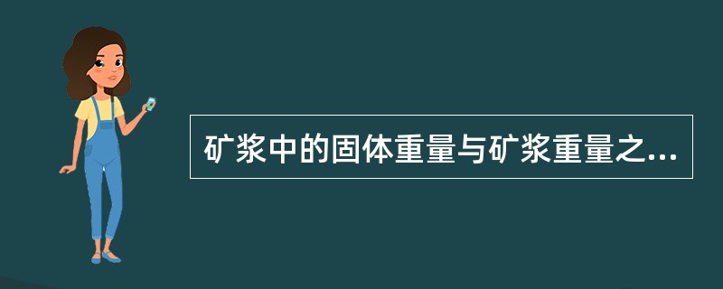 矿浆中的固体重量与矿浆重量之比的百分数称（）