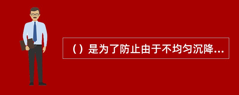 （）是为了防止由于不均匀沉降引起的变形对建筑带来的破坏作用而设置的。