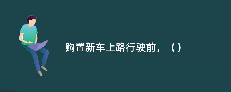 购置新车上路行驶前，（）