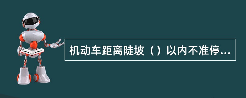 机动车距离陡坡（）以内不准停车。