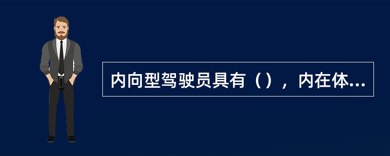 内向型驾驶员具有（），内在体鲶（），而不易（），善于控制情绪。