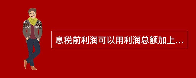 息税前利润可以用利润总额加上利息费用计算。（）