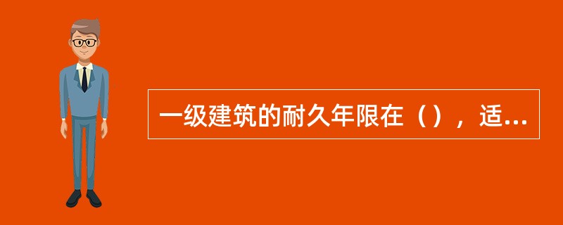 一级建筑的耐久年限在（），适用于重要的建筑和高层建筑。