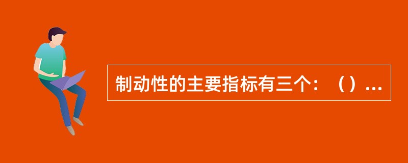 制动性的主要指标有三个：（），制动效能的（），制动汽车方向（）。