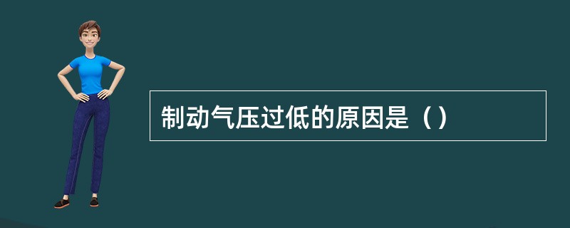 制动气压过低的原因是（）