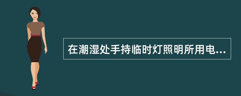 在潮湿处手持临时灯照明所用电压额定值不应超出（）伏。