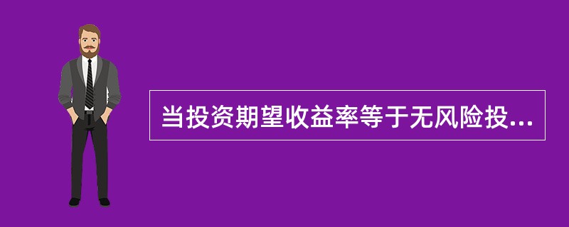 当投资期望收益率等于无风险投资收益率时，风险系数应（）