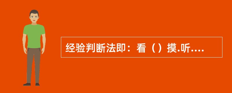 经验判断法即：看（）摸.听.试，五个字。