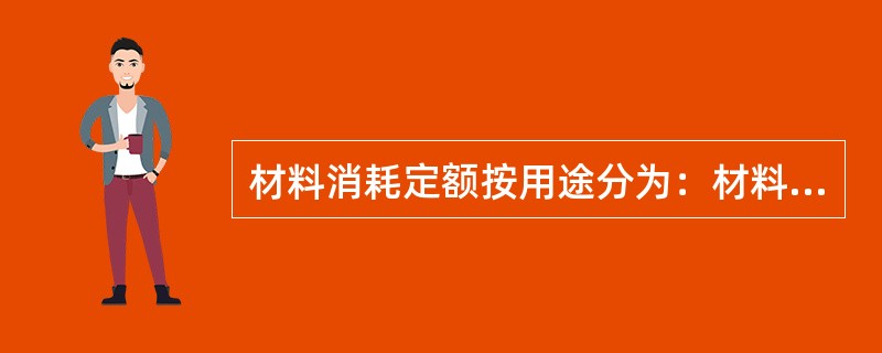 材料消耗定额按用途分为：材料消耗概算定额，材料消耗预算定额和（）。