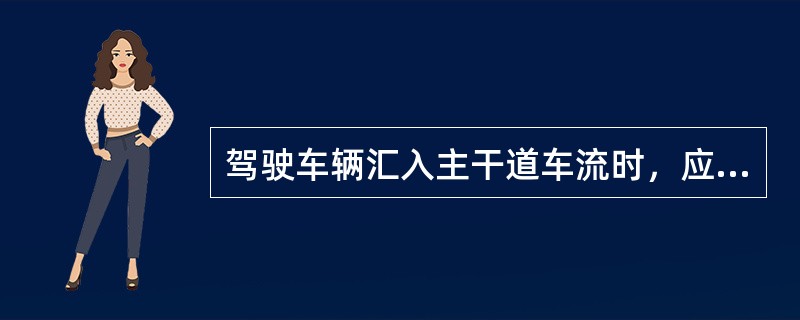 驾驶车辆汇入主干道车流时，应提前开启转向灯，（）。