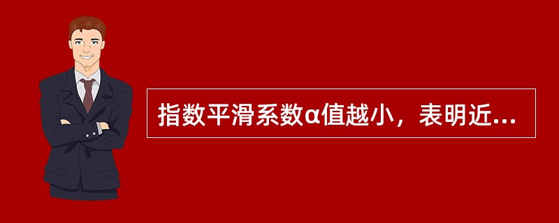 指数平滑系数α值越小，表明近期实际销售额对预测值的影响越大。