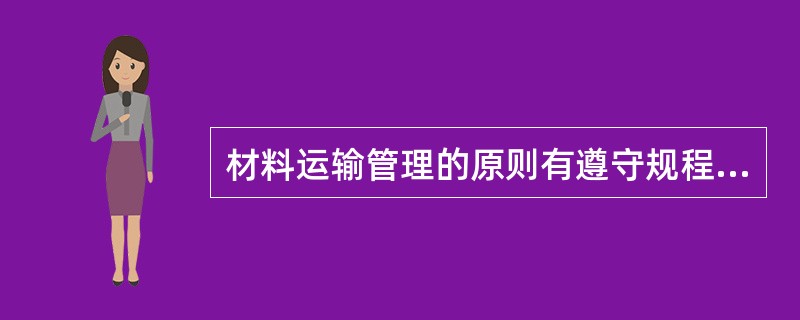 材料运输管理的原则有遵守规程、及时准确、安全运输和（）。