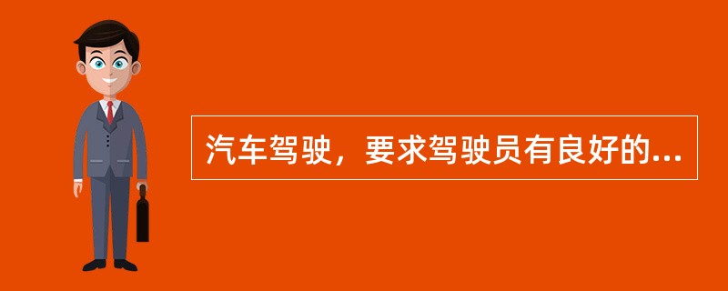 汽车驾驶，要求驾驶员有良好的（）等感知能力，有良好的注意分配能力，动作反应敏捷协