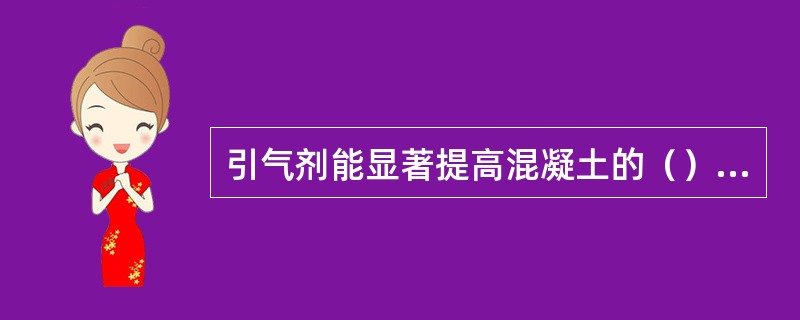 引气剂能显著提高混凝土的（）性能。